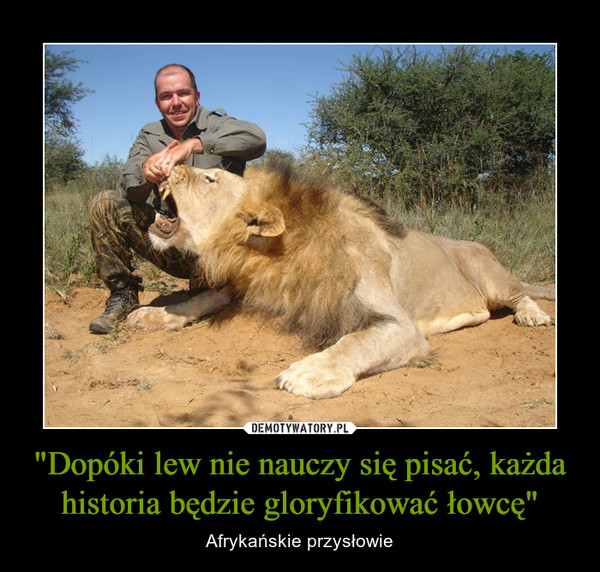 "Dopóki lew nie nauczy się pisać, każda historia będzie gloryfikować łowcę"