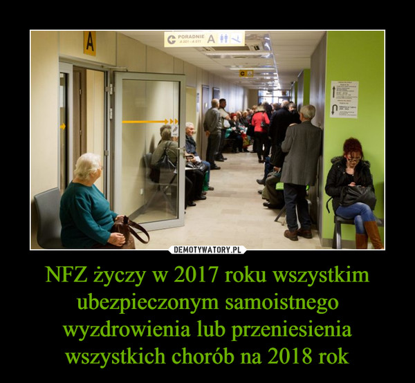 NFZ życzy w 2017 roku wszystkim ubezpieczonym samoistnego wyzdrowienia lub przeniesienia wszystkich chorób na 2018 rok –  
