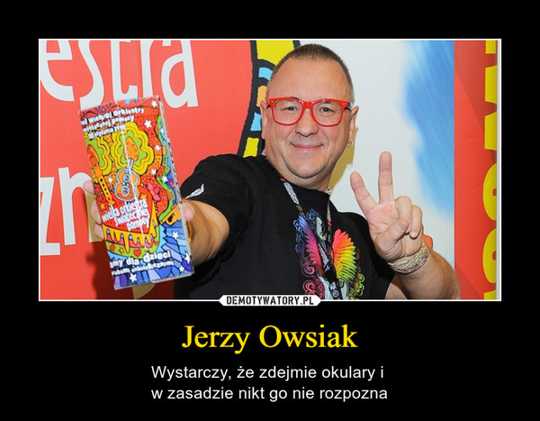 Jerzy Owsiak – Wystarczy, że zdejmie okulary i w zasadzie nikt go nie rozpozna 