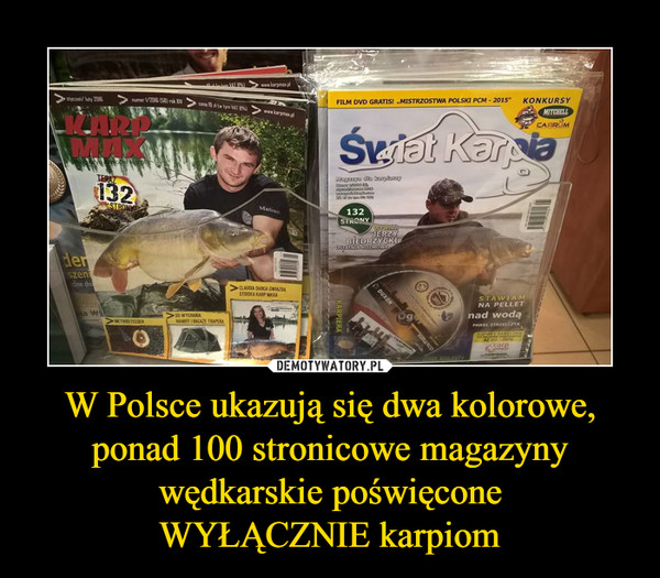 W Polsce ukazują się dwa kolorowe, ponad 100 stronicowe magazyny wędkarskie poświęcone
WYŁĄCZNIE karpiom