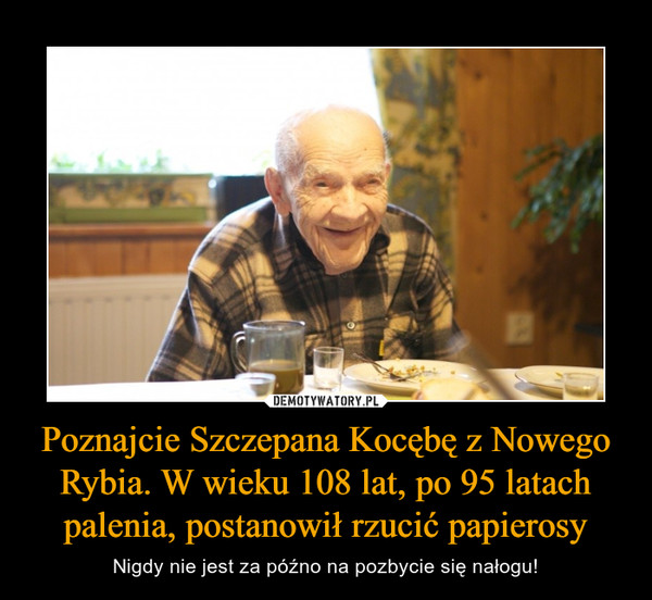 Poznajcie Szczepana Kocębę z Nowego Rybia. W wieku 108 lat, po 95 latach palenia, postanowił rzucić papierosy – Nigdy nie jest za późno na pozbycie się nałogu! 