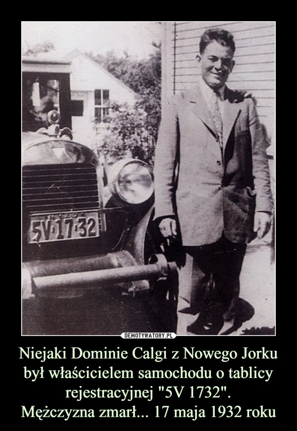 Niejaki Dominie Calgi z Nowego Jorku był właścicielem samochodu o tablicy rejestracyjnej "5V 1732".Mężczyzna zmarł... 17 maja 1932 roku –  