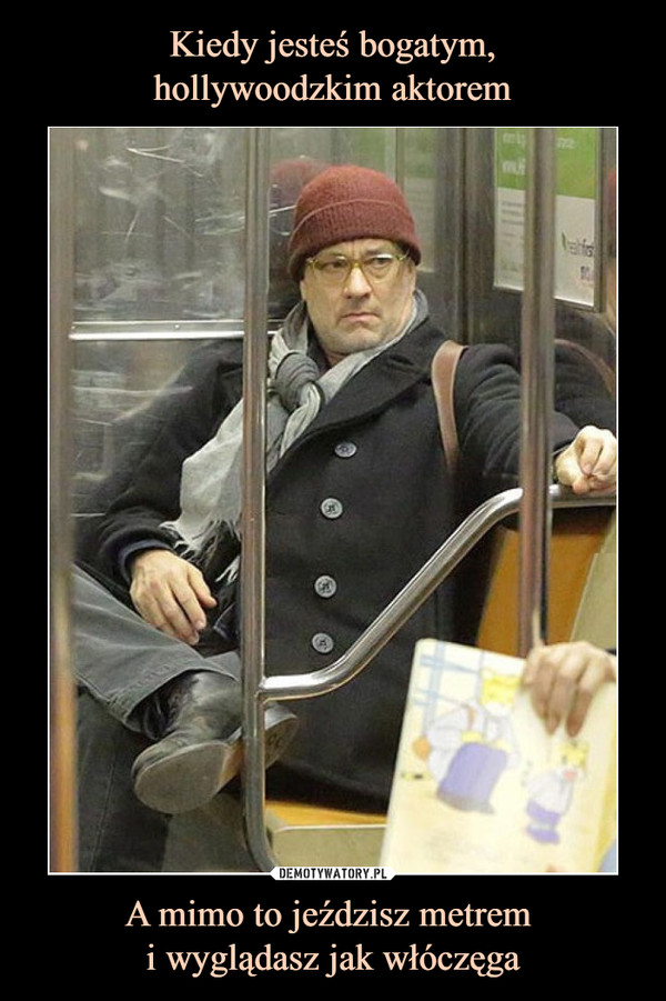 A mimo to jeździsz metrem i wyglądasz jak włóczęga –  