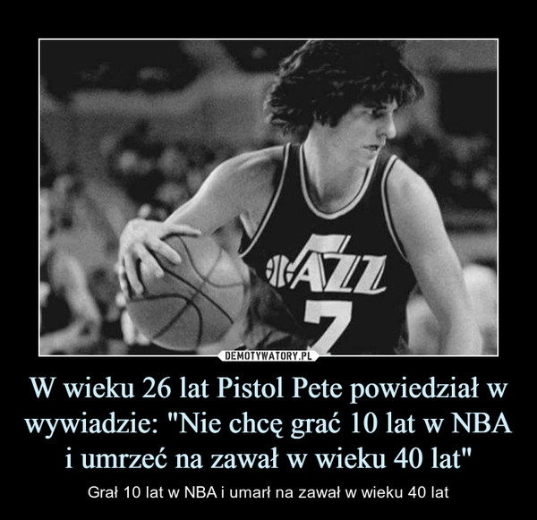 W wieku 26 lat Pistol Pete powiedział w wywiadzie: "Nie chcę grać 10 lat w NBA i umrzeć na zawał w wieku 40 lat"