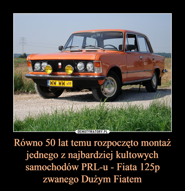 Równo 50 lat temu rozpoczęto montaż jednego z najbardziej kultowych samochodów PRL-u - Fiata 125p zwanego Dużym Fiatem