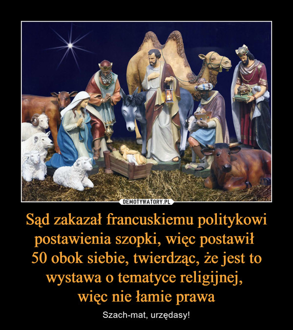 Sąd zakazał francuskiemu politykowi postawienia szopki, więc postawił 50 obok siebie, twierdząc, że jest to wystawa o tematyce religijnej, więc nie łamie prawa – Szach-mat, urzędasy! 
