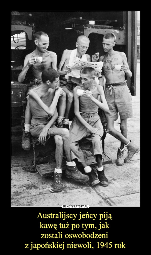 Australijscy jeńcy piją kawę tuż po tym, jak zostali oswobodzeni z japońskiej niewoli, 1945 rok –  