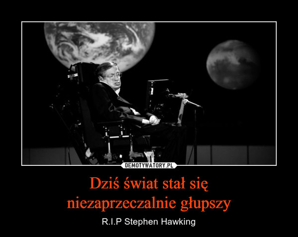 Dziś świat stał sięniezaprzeczalnie głupszy – R.I.P Stephen Hawking 
