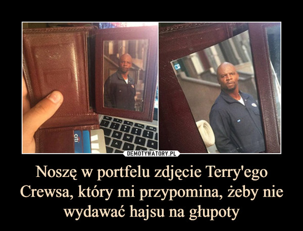 Noszę w portfelu zdjęcie Terry'ego Crewsa, który mi przypomina, żeby nie wydawać hajsu na głupoty