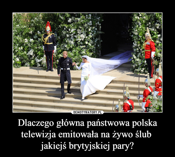 Dlaczego główna państwowa polska telewizja emitowała na żywo ślub jakiejś brytyjskiej pary? –  