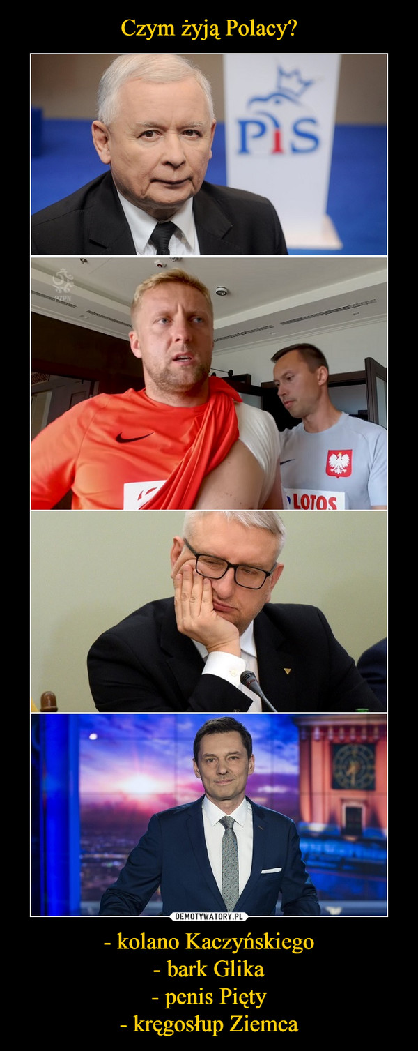 - kolano Kaczyńskiego- bark Glika- penis Pięty- kręgosłup Ziemca –  