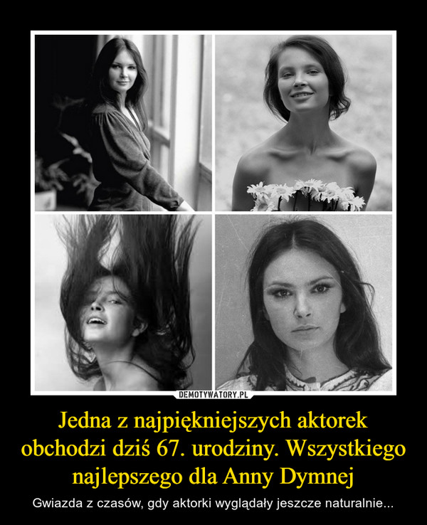 Jedna z najpiękniejszych aktorek obchodzi dziś 67. urodziny. Wszystkiego najlepszego dla Anny Dymnej – Gwiazda z czasów, gdy aktorki wyglądały jeszcze naturalnie... 