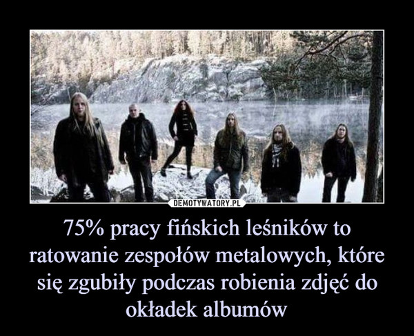 75% pracy fińskich leśników to ratowanie zespołów metalowych, które się zgubiły podczas robienia zdjęć do okładek albumów –  