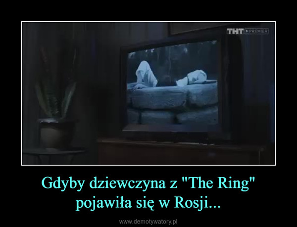 Gdyby dziewczyna z "The Ring" pojawiła się w Rosji... –  