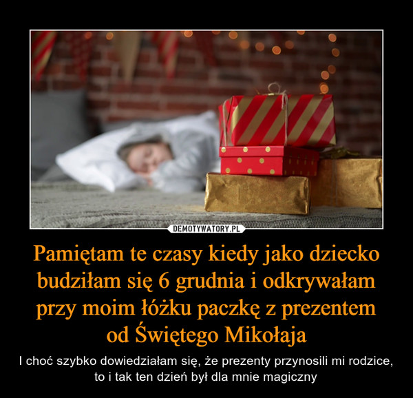 Pamiętam te czasy kiedy jako dziecko budziłam się 6 grudnia i odkrywałam przy moim łóżku paczkę z prezentem
od Świętego Mikołaja