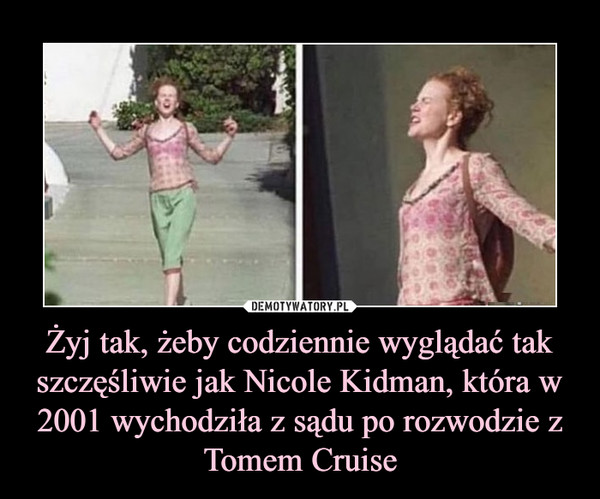 Żyj tak, żeby codziennie wyglądać tak szczęśliwie jak Nicole Kidman, która w 2001 wychodziła z sądu po rozwodzie zTomem Cruise –  