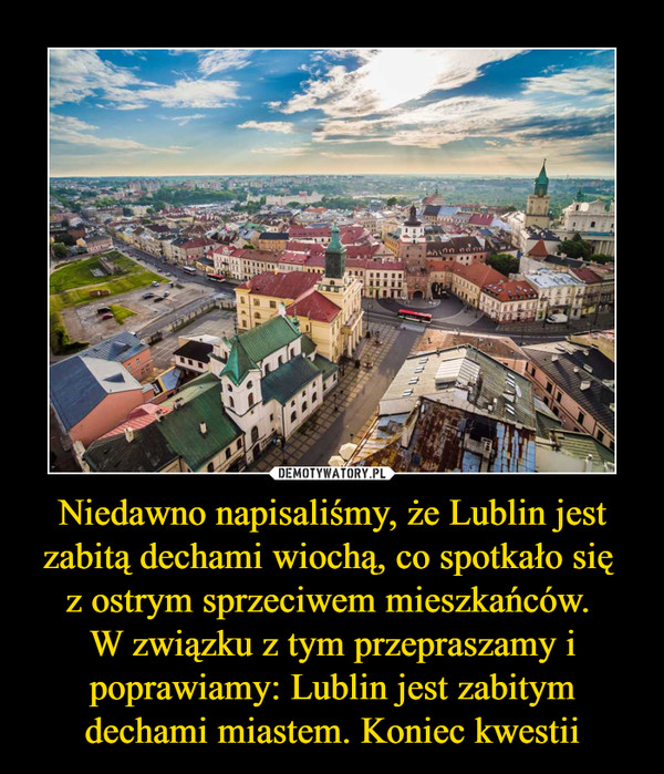 Niedawno napisaliśmy, że Lublin jest zabitą dechami wiochą, co spotkało się 
z ostrym sprzeciwem mieszkańców. 
W związku z tym przepraszamy i poprawiamy: Lublin jest zabitym dechami miastem. Koniec kwestii