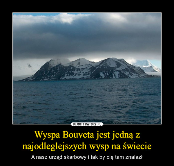 Wyspa Bouveta jest jedną z najodleglejszych wysp na świecie – A nasz urząd skarbowy i tak by cię tam znalazł 