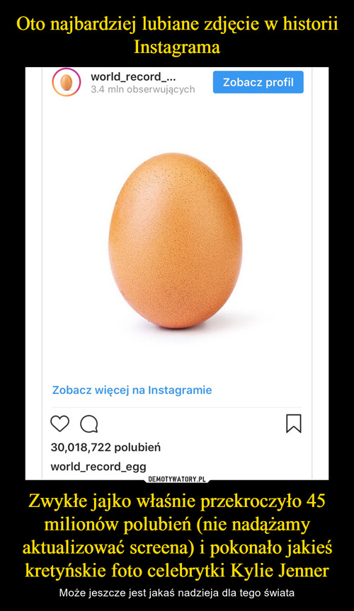 Oto najbardziej lubiane zdjęcie w historii Instagrama Zwykłe jajko właśnie przekroczyło 45 milionów polubień (nie nadążamy aktualizować screena) i pokonało jakieś kretyńskie foto celebrytki Kylie Jenner