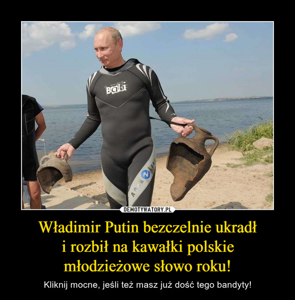 Władimir Putin bezczelnie ukradłi rozbił na kawałki polskiemłodzieżowe słowo roku! – Kliknij mocne, jeśli też masz już dość tego bandyty! 