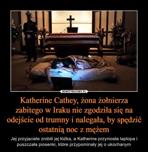 Katherine Cathey, żona żołnierza zabitego w Iraku nie zgodziła się na odejście od trumny i nalegała, by spędzić ostatnią noc z mężem – Jej przyjaciele zrobili jej łóżka, a Katherine przyniosła laptopa i puszczała piosenki, które przypominały jej o ukochanym 