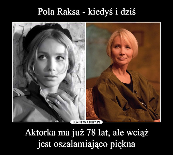 Pola Raksa - kiedyś i dziś Aktorka ma już 78 lat, ale wciąż
jest oszałamiająco piękna