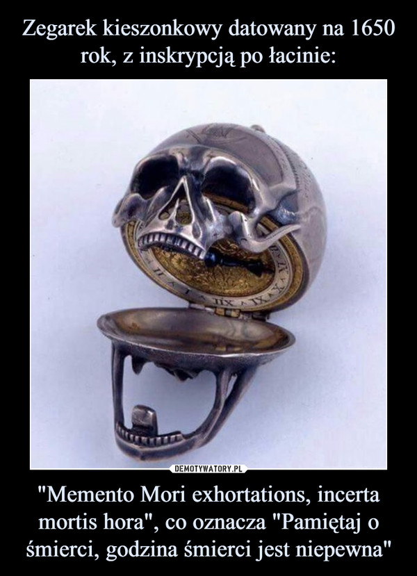 Zegarek kieszonkowy datowany na 1650 rok, z inskrypcją po łacinie: "Memento Mori exhortations, incerta mortis hora", co oznacza "Pamiętaj o śmierci, godzina śmierci jest niepewna"