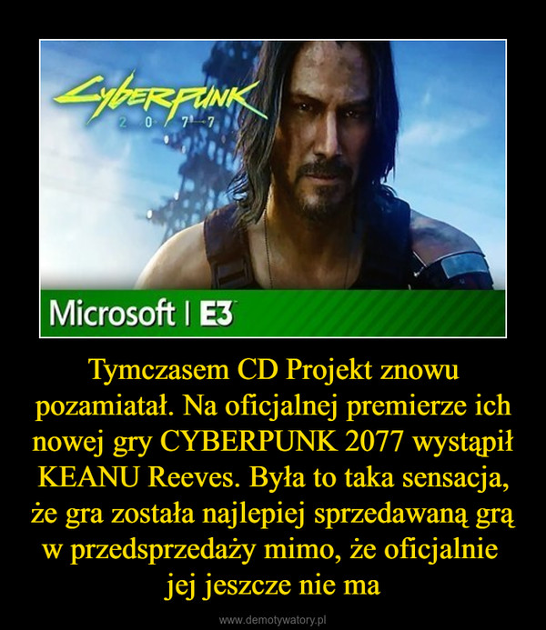 Tymczasem CD Projekt znowu pozamiatał. Na oficjalnej premierze ich nowej gry CYBERPUNK 2077 wystąpił KEANU Reeves. Była to taka sensacja, że gra została najlepiej sprzedawaną grą w przedsprzedaży mimo, że oficjalnie jej jeszcze nie ma –  