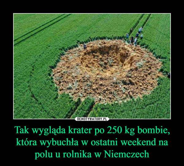 Tak wygląda krater po 250 kg bombie, która wybuchła w ostatni weekend na polu u rolnika w Niemczech –  