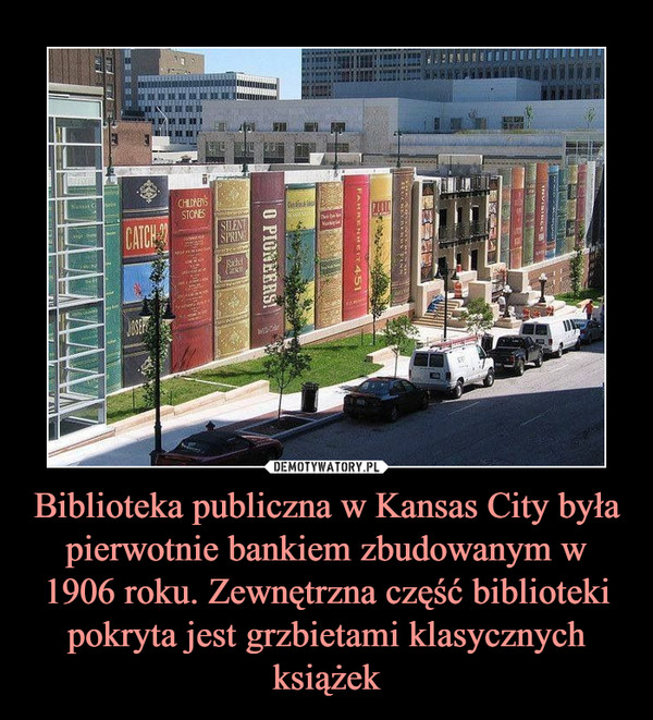 Biblioteka publiczna w Kansas City była pierwotnie bankiem zbudowanym w 1906 roku. Zewnętrzna część biblioteki pokryta jest grzbietami klasycznych książek –  