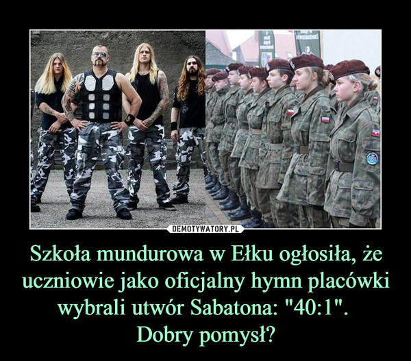 Szkoła mundurowa w Ełku ogłosiła, że uczniowie jako oficjalny hymn placówki wybrali utwór Sabatona: "40:1". 
Dobry pomysł?
