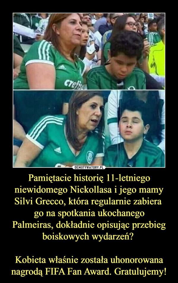 Pamiętacie historię 11-letniego niewidomego Nickollasa i jego mamy Silvi Grecco, która regularnie zabiera 
go na spotkania ukochanego
Palmeiras, dokładnie opisując przebieg boiskowych wydarzeń? 

Kobieta właśnie została uhonorowana nagrodą FIFA Fan Award. Gratulujemy!