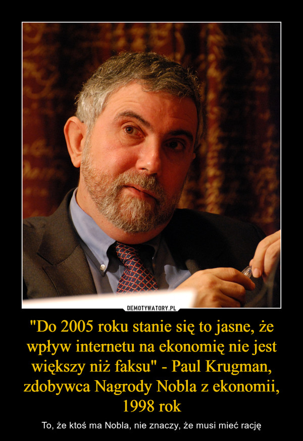 "Do 2005 roku stanie się to jasne, że wpływ internetu na ekonomię nie jest większy niż faksu" - Paul Krugman, zdobywca Nagrody Nobla z ekonomii, 1998 rok – To, że ktoś ma Nobla, nie znaczy, że musi mieć rację 