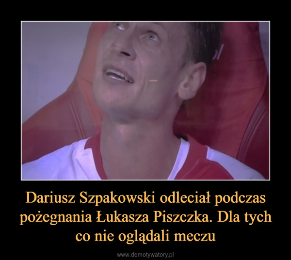 Dariusz Szpakowski odleciał podczas pożegnania Łukasza Piszczka. Dla tych co nie oglądali meczu –  