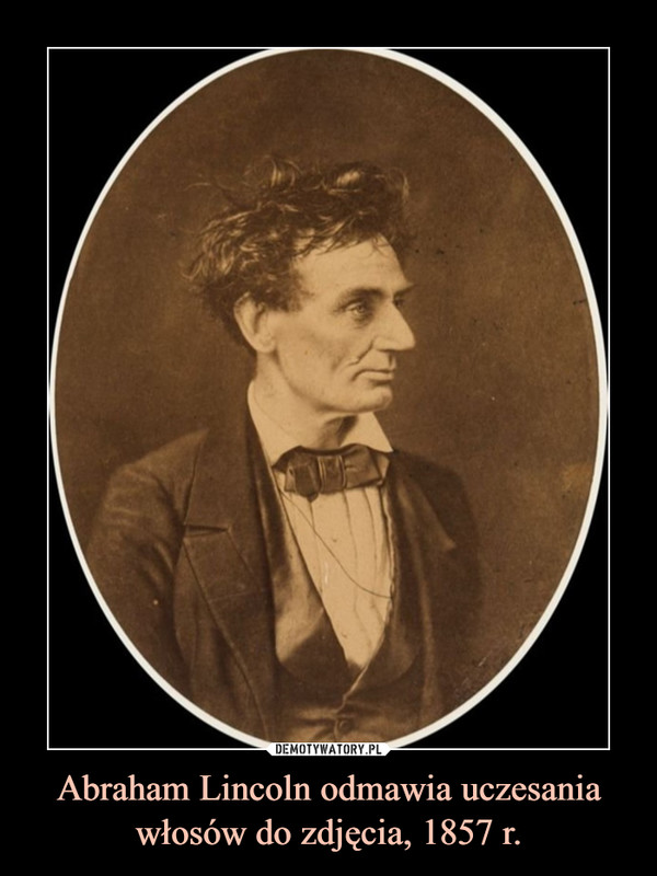 Abraham Lincoln odmawia uczesania włosów do zdjęcia, 1857 r. –  
