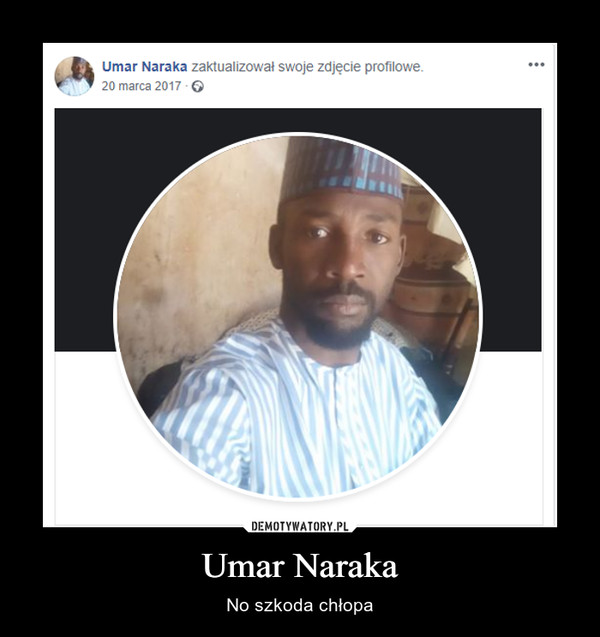 Umar Naraka – No szkoda chłopa Umar Naraka zaktualizował swoje zdjęcie profilowe