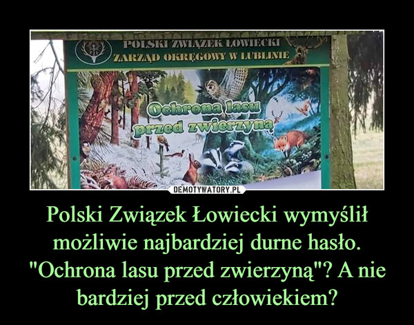 Polski Związek Łowiecki wymyślił możliwie najbardziej durne hasło. "Ochrona lasu przed zwierzyną"? A nie bardziej przed człowiekiem?