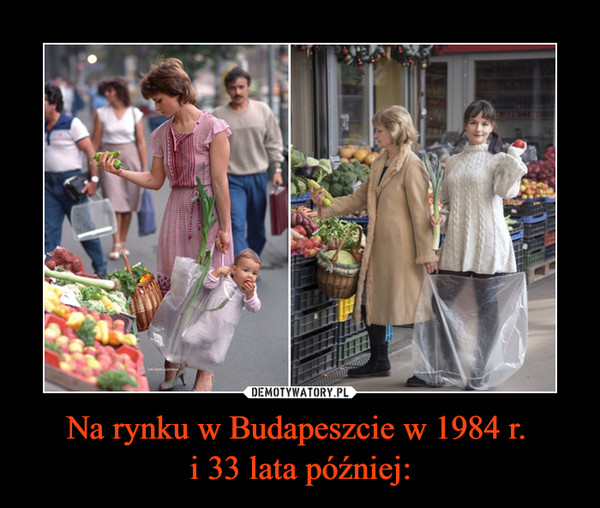 Na rynku w Budapeszcie w 1984 r. i 33 lata później: –  
