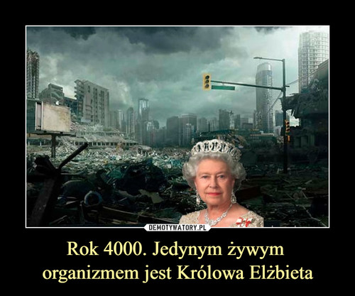 Rok 4000. Jedynym żywym 
organizmem jest Królowa Elżbieta II