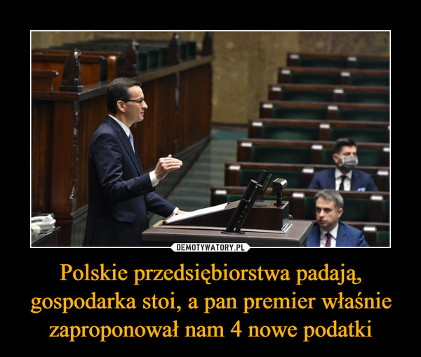 Polskie przedsiębiorstwa padają, gospodarka stoi, a pan premier właśnie zaproponował nam 4 nowe podatki