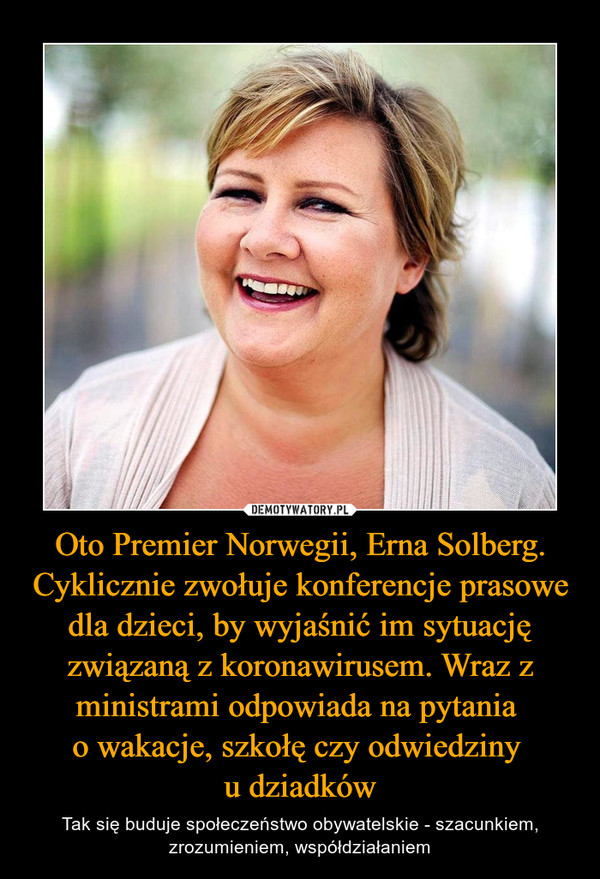 Oto Premier Norwegii, Erna Solberg. Cyklicznie zwołuje konferencje prasowe dla dzieci, by wyjaśnić im sytuację związaną z koronawirusem. Wraz z ministrami odpowiada na pytania 
o wakacje, szkołę czy odwiedziny 
u dziadków