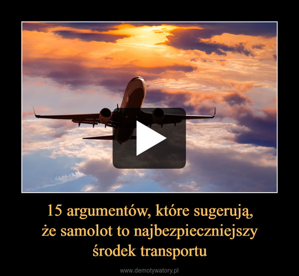 15 argumentów, które sugerują,że samolot to najbezpieczniejszyśrodek transportu –  