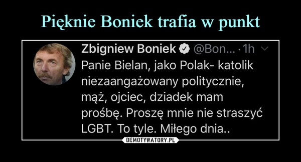  –  Zbigniew Boniek O @Bon...-1h vPanie Bielan, jako Polak- katolikniezaangażowany politycznie,mąż, ojciec, dziadek mamprośbę. Proszę mnie nie straszyćLGBT. To tyle. Miłego dnia..
