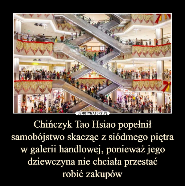 Chińczyk Tao Hsiao popełnił samobójstwo skacząc z siódmego piętra w galerii handlowej, ponieważ jego dziewczyna nie chciała przestaćrobić zakupów –  