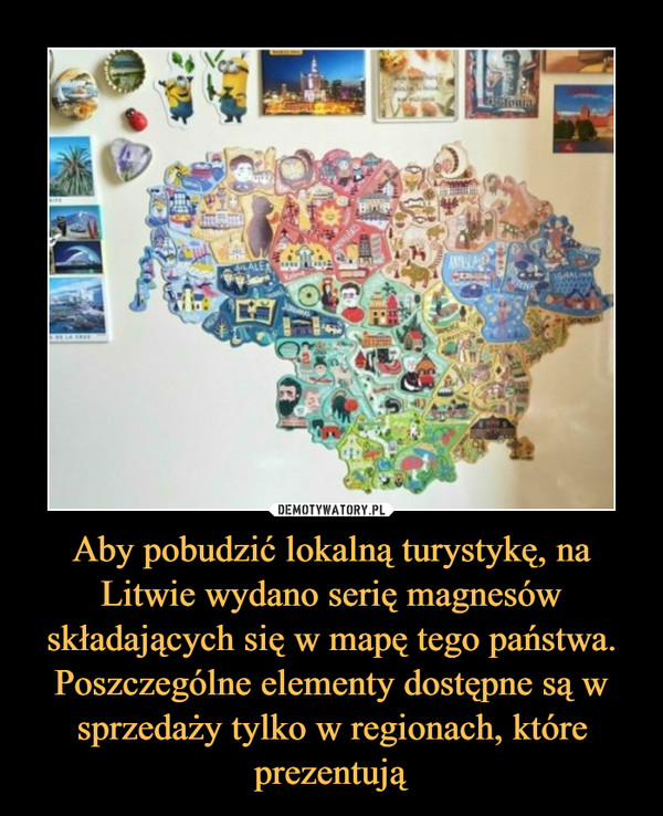 Aby pobudzić lokalną turystykę, na Litwie wydano serię magnesów składających się w mapę tego państwa. Poszczególne elementy dostępne są w sprzedaży tylko w regionach, które prezentują –  