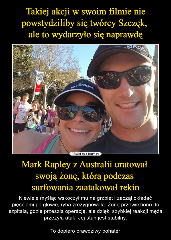 Takiej akcji w swoim filmie nie powstydziliby się twórcy Szczęk, 
ale to wydarzyło się naprawdę Mark Rapley z Australii uratował 
swoją żonę, którą podczas 
surfowania zaatakował rekin