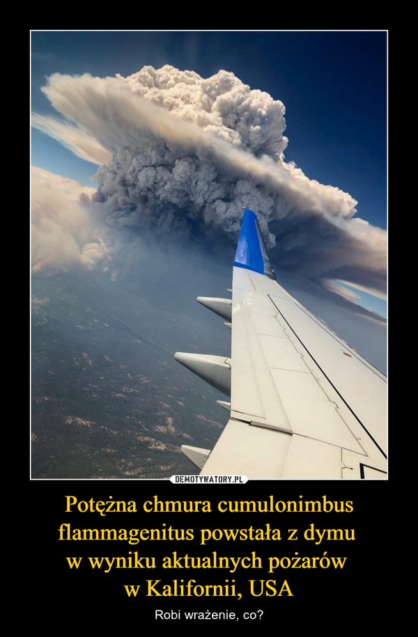 Potężna chmura cumulonimbus flammagenitus powstała z dymu 
w wyniku aktualnych pożarów 
w Kalifornii, USA