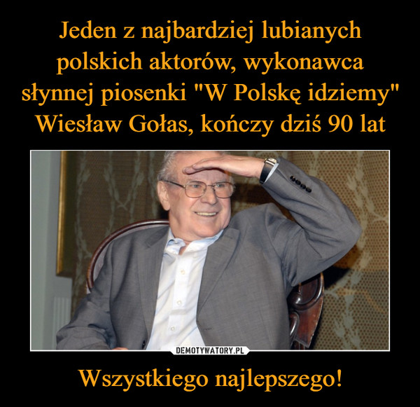 Jeden z najbardziej lubianych polskich aktorów, wykonawca słynnej piosenki "W Polskę idziemy" Wiesław Gołas, kończy dziś 90 lat Wszystkiego najlepszego!