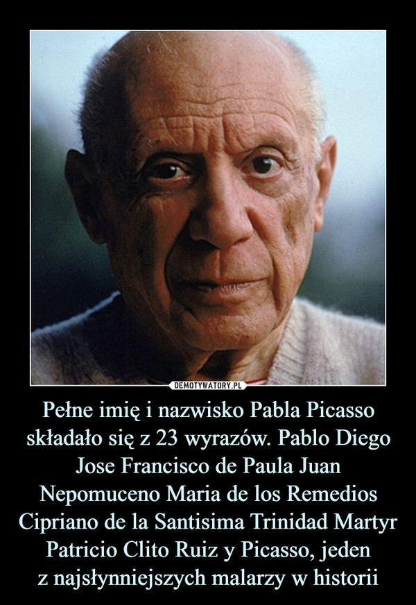Pełne imię i nazwisko Pabla Picasso składało się z 23 wyrazów. Pablo Diego Jose Francisco de Paula Juan Nepomuceno Maria de los Remedios Cipriano de la Santisima Trinidad Martyr Patricio Clito Ruiz y Picasso, jedenz najsłynniejszych malarzy w historii –  