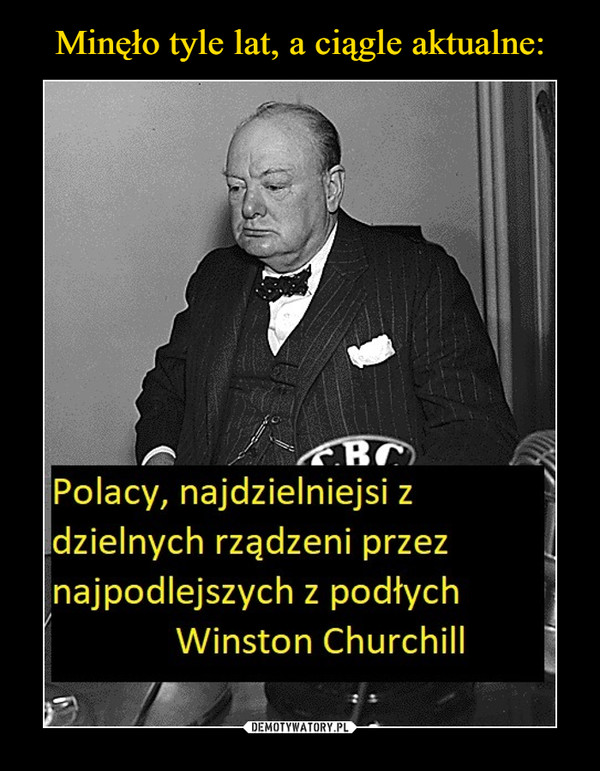  –  Polacy, najdzielniejsi zdzielnych rządzeni przeznajpodlejszych z podłychWinston Churchill